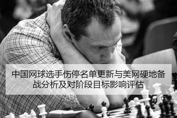 中国网球选手伤停名单更新与美网硬地备战分析及对阶段目标影响评估