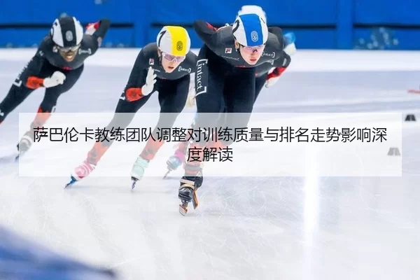 萨巴伦卡教练团队调整对训练质量与排名走势影响深度解读