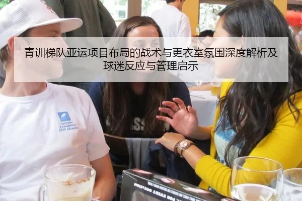 青训梯队亚运项目布局的战术与更衣室氛围深度解析及球迷反应与管理启示